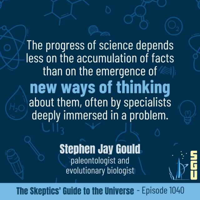 This week's quote is from Stephen J Gould:
“The progress of science depends less on the accumulation of facts than on the emergence of new ways of thinking about them, often by specialists deeply immersed in a problem.”